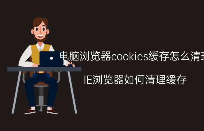 电脑浏览器cookies缓存怎么清理 IE浏览器如何清理缓存？